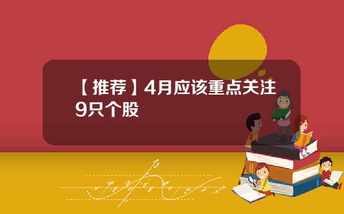 【推荐】4月应该重点关注9只个股
