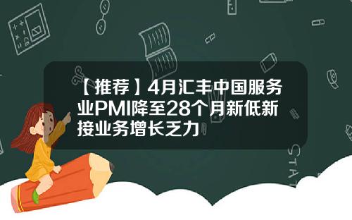【推荐】4月汇丰中国服务业PMI降至28个月新低新接业务增长乏力