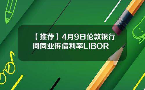 【推荐】4月9日伦敦银行间同业拆借利率LIBOR
