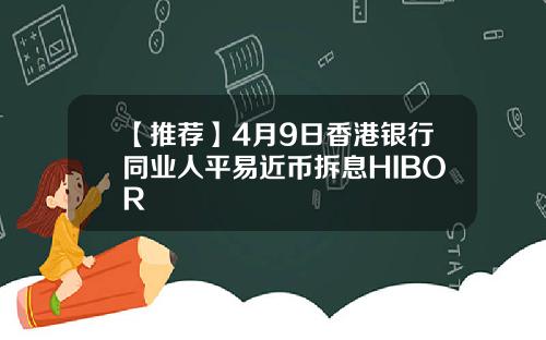 【推荐】4月9日香港银行同业人平易近币拆息HIBOR
