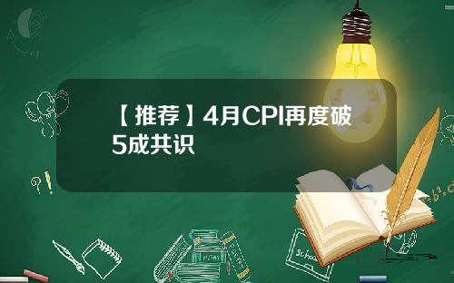 【推荐】4月CPI再度破5成共识