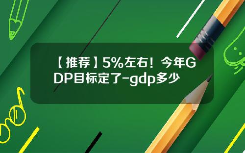 【推荐】5%左右！今年GDP目标定了-gdp多少