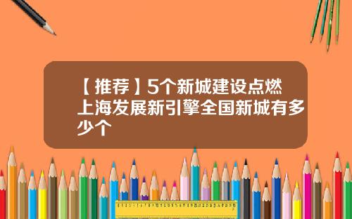 【推荐】5个新城建设点燃上海发展新引擎全国新城有多少个