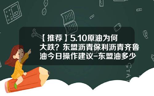 【推荐】5.10原油为何大跌？东盟沥青保利沥青齐鲁油今日操作建议-东盟油多少钱一股