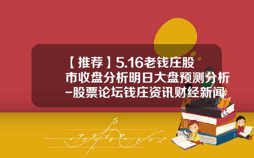 【推荐】5.16老钱庄股市收盘分析明日大盘预测分析-股票论坛钱庄资讯财经新闻