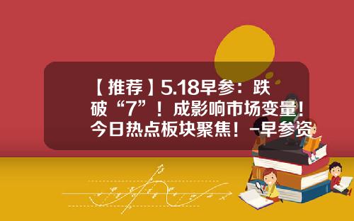 【推荐】5.18早参：跌破“7”！成影响市场变量！今日热点板块聚焦！-早参资讯股票