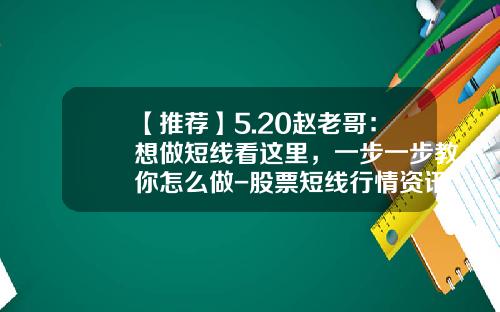 【推荐】5.20赵老哥：想做短线看这里，一步一步教你怎么做-股票短线行情资讯怎么找