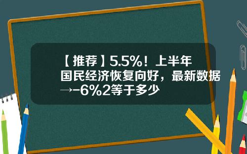 【推荐】5.5%！上半年国民经济恢复向好，最新数据→-6%2等于多少