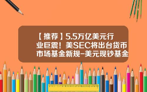 【推荐】5.5万亿美元行业巨震！美SEC将出台货币市场基金新规-美元现钞基金