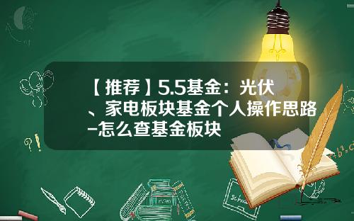 【推荐】5.5基金：光伏、家电板块基金个人操作思路-怎么查基金板块