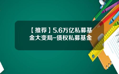 【推荐】5.6万亿私募基金大变局-债权私募基金
