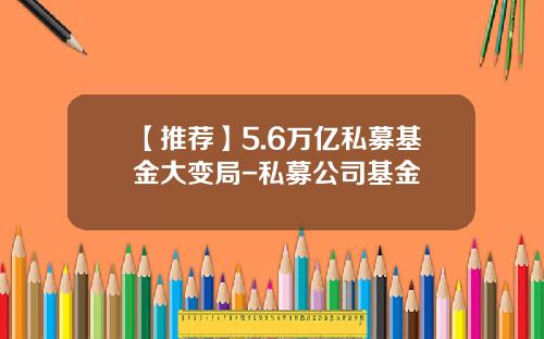 【推荐】5.6万亿私募基金大变局-私募公司基金