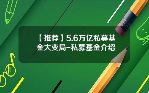 【推荐】5.6万亿私募基金大变局-私募基金介绍