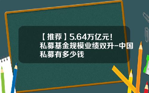 【推荐】5.64万亿元！私募基金规模业绩双升-中国私募有多少钱