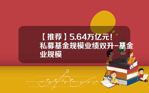 【推荐】5.64万亿元！私募基金规模业绩双升-基金业规模
