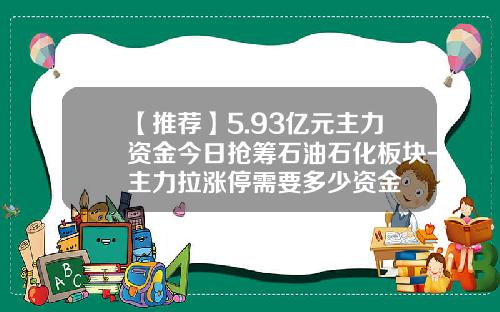 【推荐】5.93亿元主力资金今日抢筹石油石化板块-主力拉涨停需要多少资金