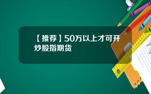 【推荐】50万以上才可开炒股指期货