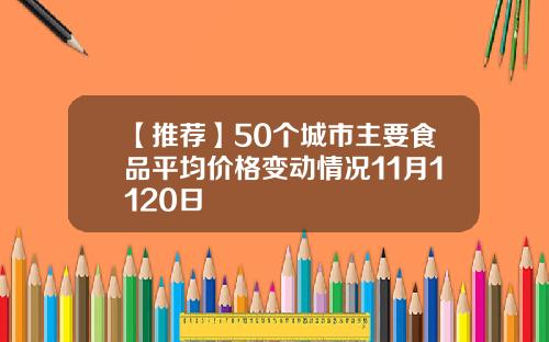 【推荐】50个城市主要食品平均价格变动情况11月1120日