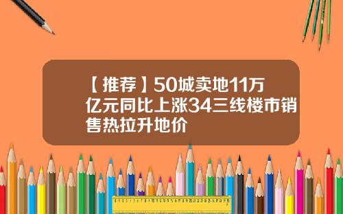 【推荐】50城卖地11万亿元同比上涨34三线楼市销售热拉升地价