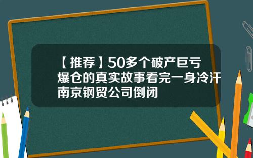【推荐】50多个破产巨亏爆仓的真实故事看完一身冷汗南京钢贸公司倒闭