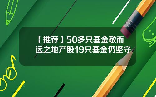【推荐】50多只基金敬而远之地产股19只基金仍坚守