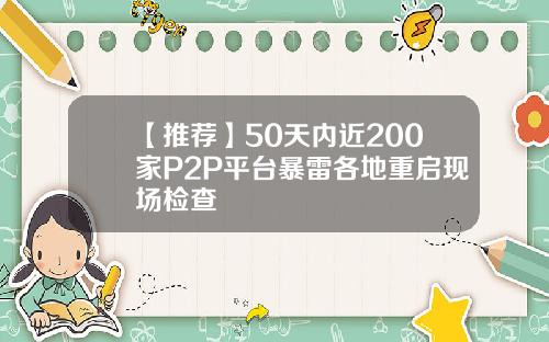 【推荐】50天内近200家P2P平台暴雷各地重启现场检查