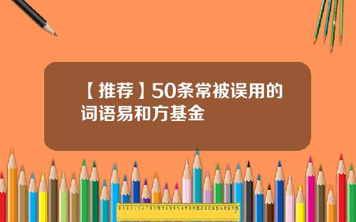 【推荐】50条常被误用的词语易和方基金