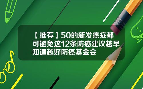 【推荐】50的新发癌症都可避免这12条防癌建议越早知道越好防癌基金会