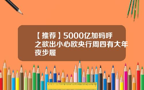 【推荐】5000亿加码呼之欲出小心欧央行周四有大年夜步履