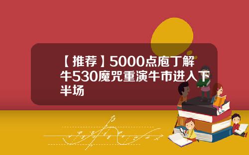 【推荐】5000点庖丁解牛530魔咒重演牛市进入下半场