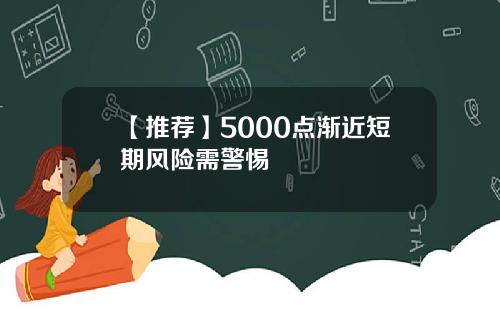 【推荐】5000点渐近短期风险需警惕