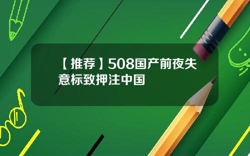 【推荐】508国产前夜失意标致押注中国