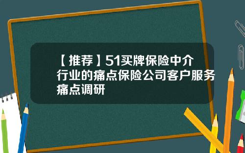 【推荐】51买牌保险中介行业的痛点保险公司客户服务痛点调研