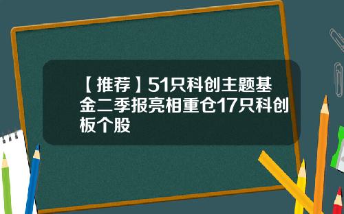 【推荐】51只科创主题基金二季报亮相重仓17只科创板个股
