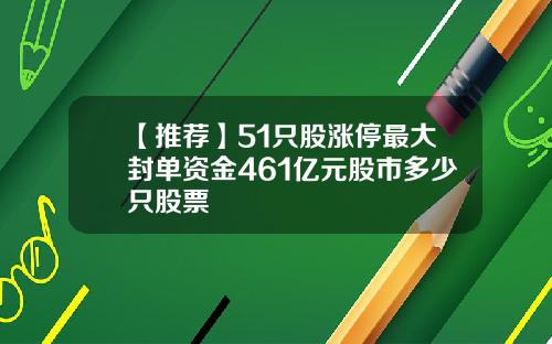 【推荐】51只股涨停最大封单资金461亿元股市多少只股票