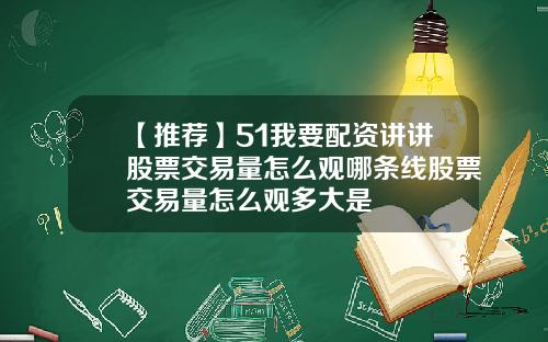 【推荐】51我要配资讲讲股票交易量怎么观哪条线股票交易量怎么观多大是