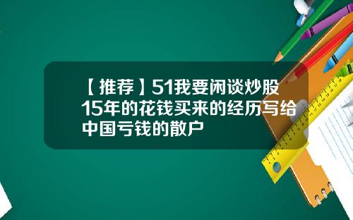【推荐】51我要闲谈炒股15年的花钱买来的经历写给中国亏钱的散户