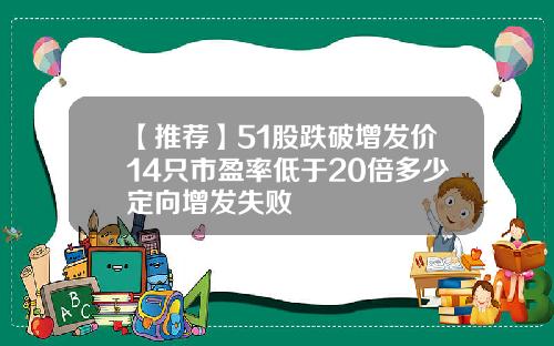 【推荐】51股跌破增发价14只市盈率低于20倍多少定向增发失败