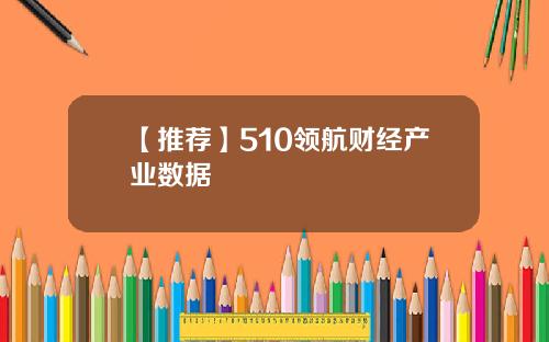 【推荐】510领航财经产业数据