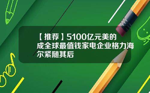 【推荐】5100亿元美的成全球最值钱家电企业格力海尔紧随其后