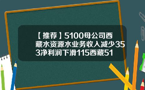 【推荐】5100母公司西藏水资源水业务收入减少353净利润下滑115西藏5100公司