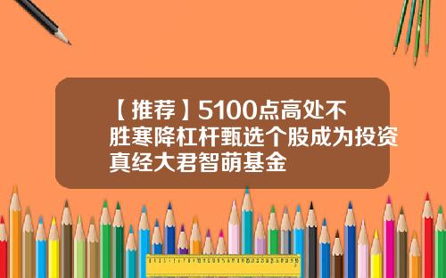 【推荐】5100点高处不胜寒降杠杆甄选个股成为投资真经大君智萌基金