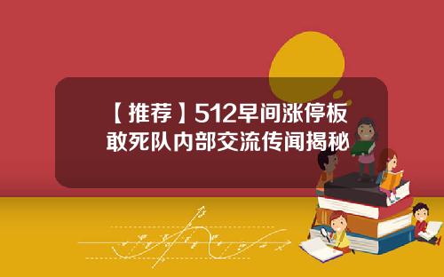 【推荐】512早间涨停板敢死队内部交流传闻揭秘