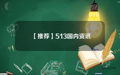 【推荐】513国内资讯