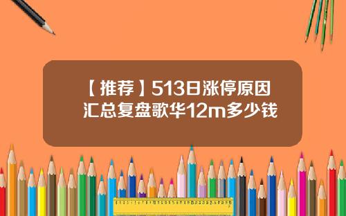 【推荐】513日涨停原因汇总复盘歌华12m多少钱