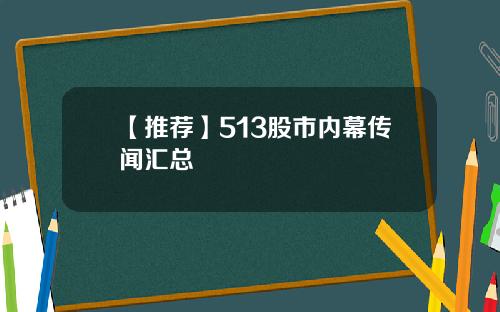【推荐】513股市内幕传闻汇总