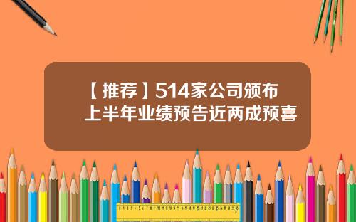 【推荐】514家公司颁布上半年业绩预告近两成预喜