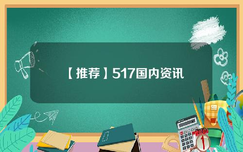 【推荐】517国内资讯
