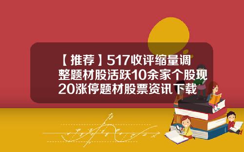 【推荐】517收评缩量调整题材股活跃10余家个股现20涨停题材股票资讯下载