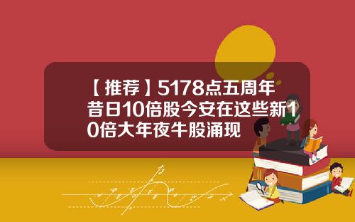 【推荐】5178点五周年昔日10倍股今安在这些新10倍大年夜牛股涌现